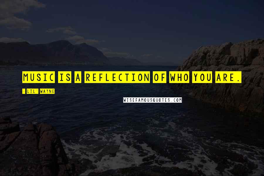 Lil' Wayne Quotes: Music is a reflection of who you are.