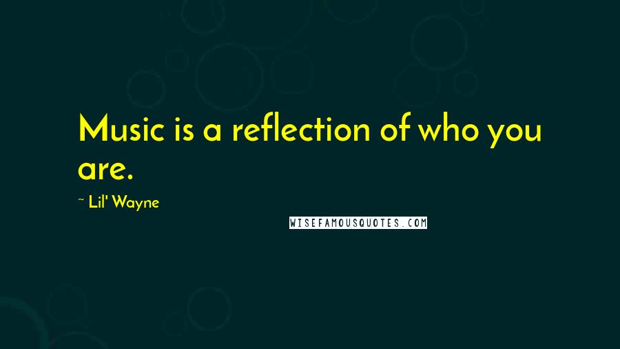 Lil' Wayne Quotes: Music is a reflection of who you are.