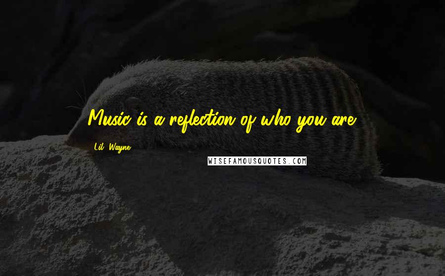 Lil' Wayne Quotes: Music is a reflection of who you are.