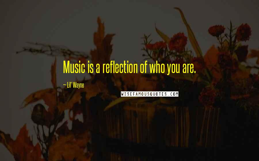 Lil' Wayne Quotes: Music is a reflection of who you are.