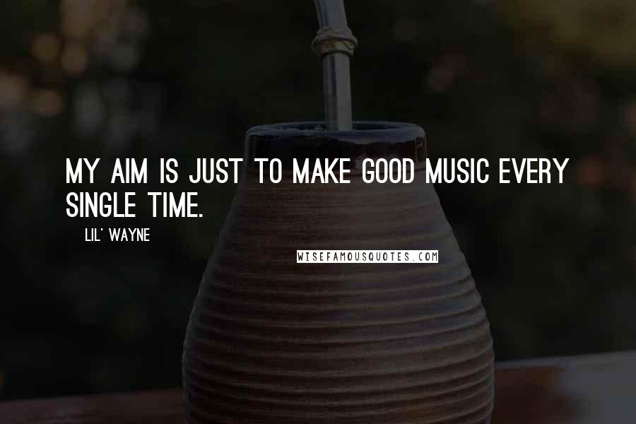 Lil' Wayne Quotes: My aim is just to make good music every single time.