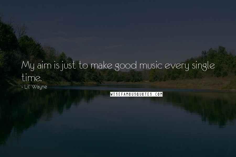Lil' Wayne Quotes: My aim is just to make good music every single time.