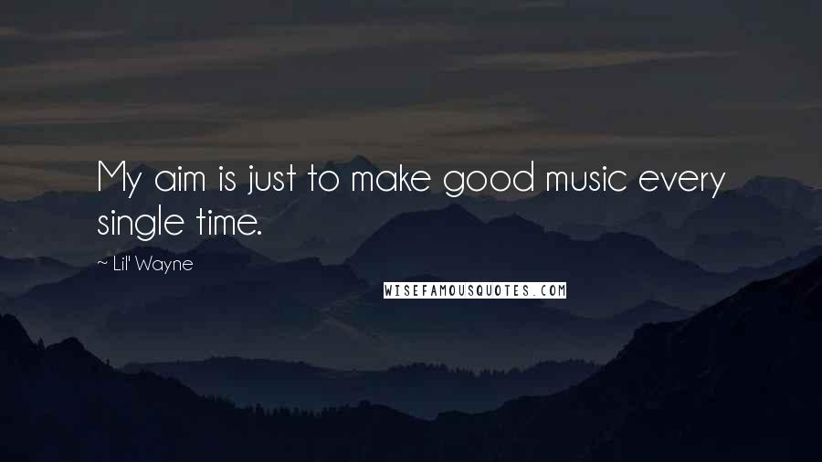 Lil' Wayne Quotes: My aim is just to make good music every single time.
