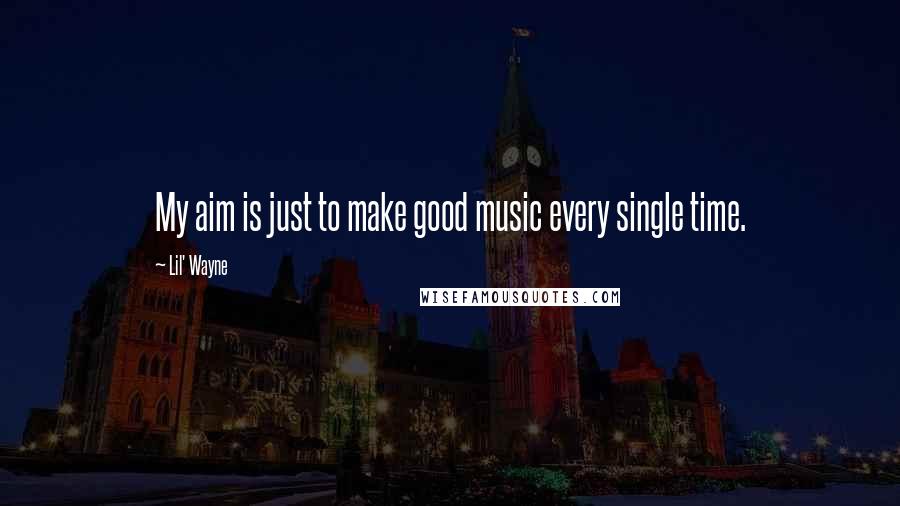 Lil' Wayne Quotes: My aim is just to make good music every single time.