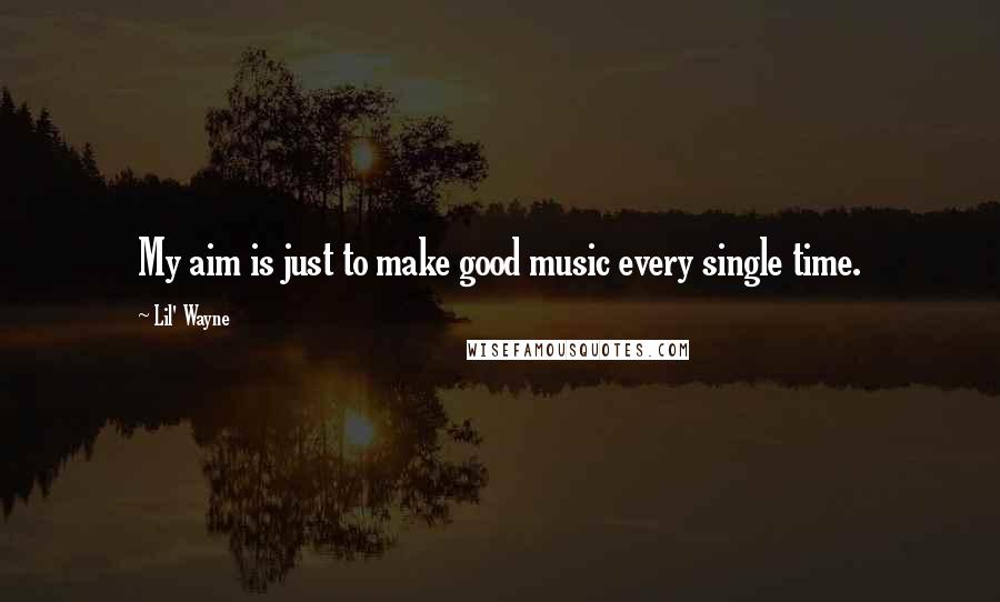 Lil' Wayne Quotes: My aim is just to make good music every single time.