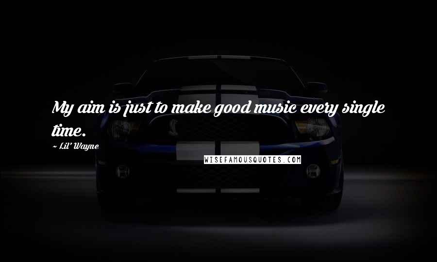 Lil' Wayne Quotes: My aim is just to make good music every single time.