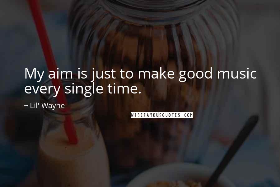 Lil' Wayne Quotes: My aim is just to make good music every single time.