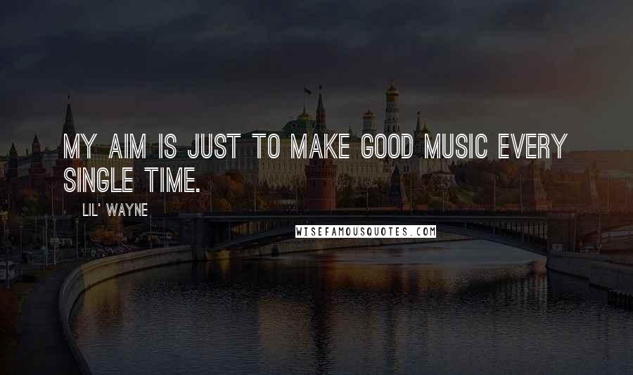 Lil' Wayne Quotes: My aim is just to make good music every single time.