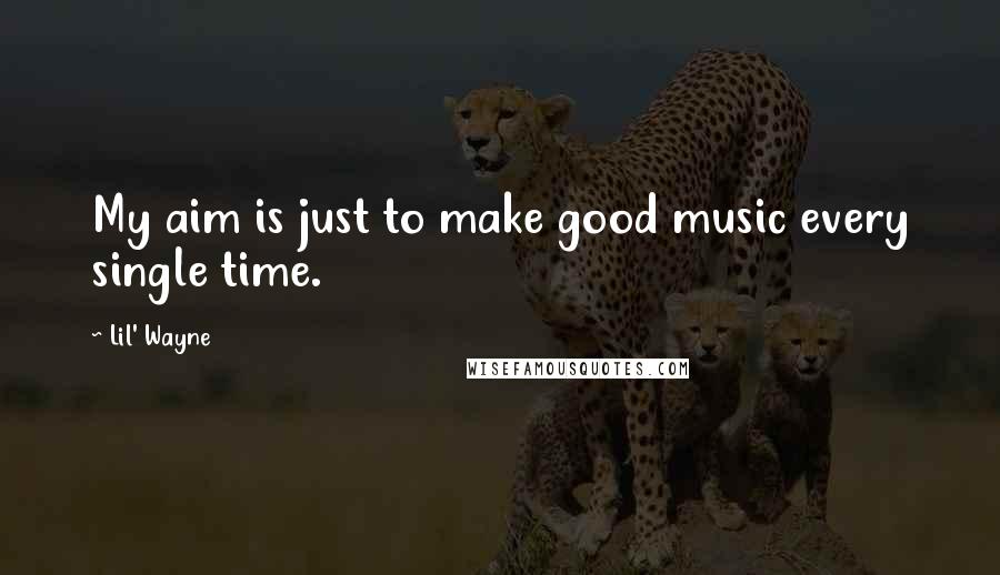 Lil' Wayne Quotes: My aim is just to make good music every single time.