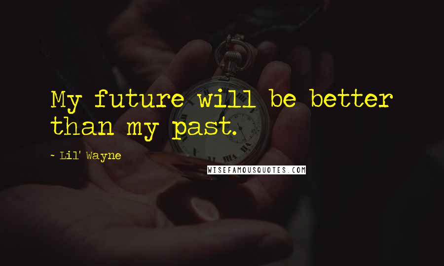 Lil' Wayne Quotes: My future will be better than my past.