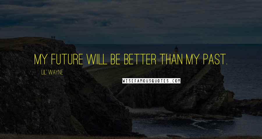 Lil' Wayne Quotes: My future will be better than my past.