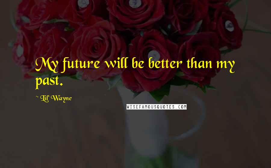 Lil' Wayne Quotes: My future will be better than my past.