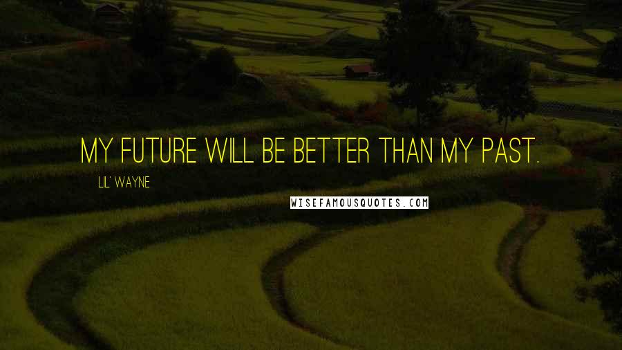 Lil' Wayne Quotes: My future will be better than my past.