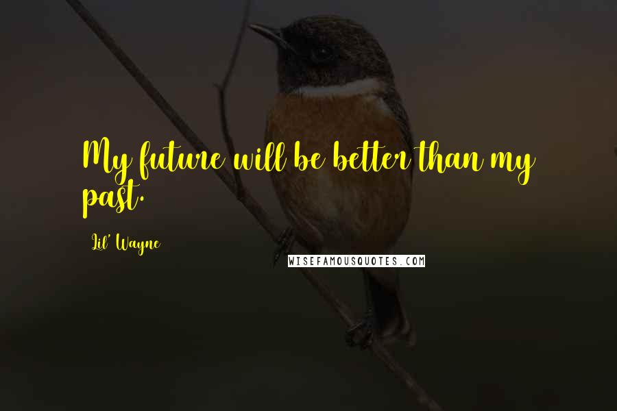 Lil' Wayne Quotes: My future will be better than my past.