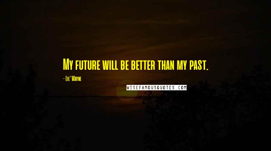 Lil' Wayne Quotes: My future will be better than my past.