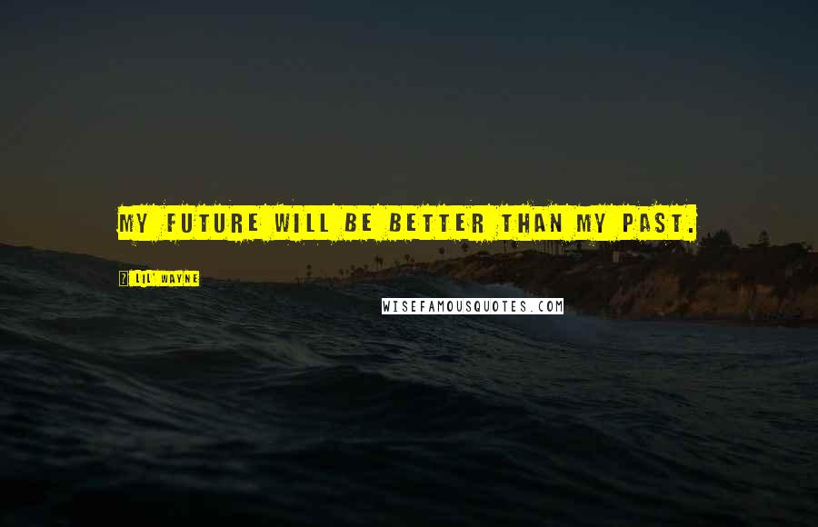 Lil' Wayne Quotes: My future will be better than my past.