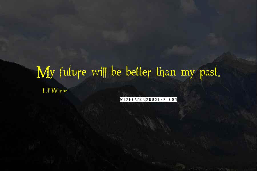 Lil' Wayne Quotes: My future will be better than my past.