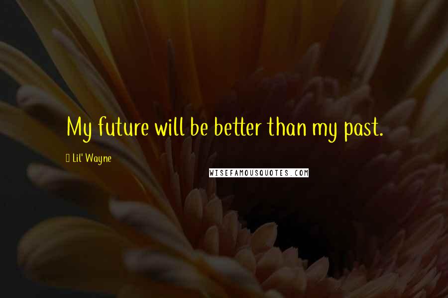 Lil' Wayne Quotes: My future will be better than my past.