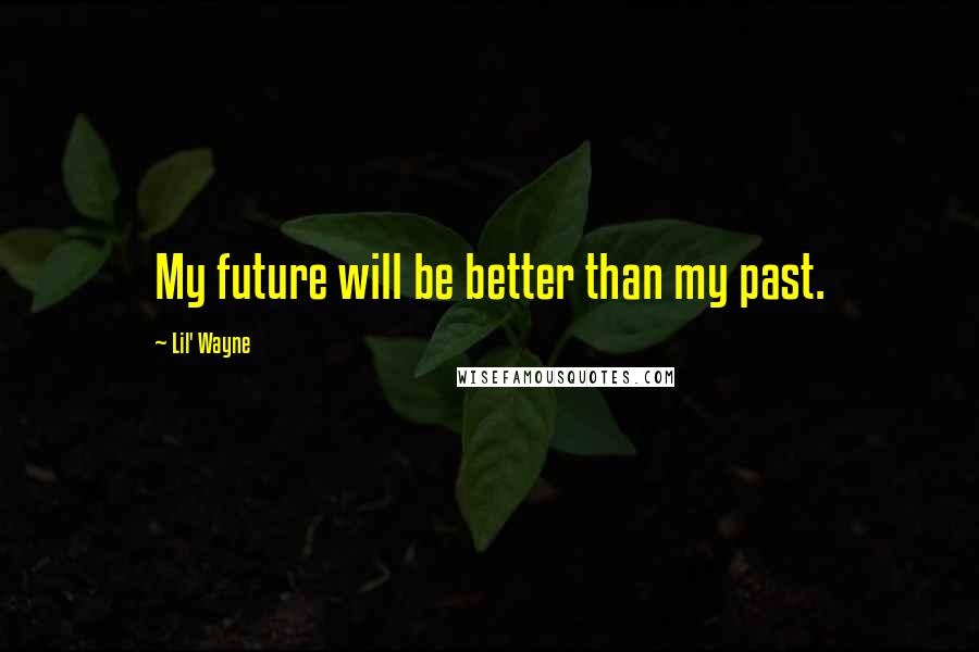 Lil' Wayne Quotes: My future will be better than my past.