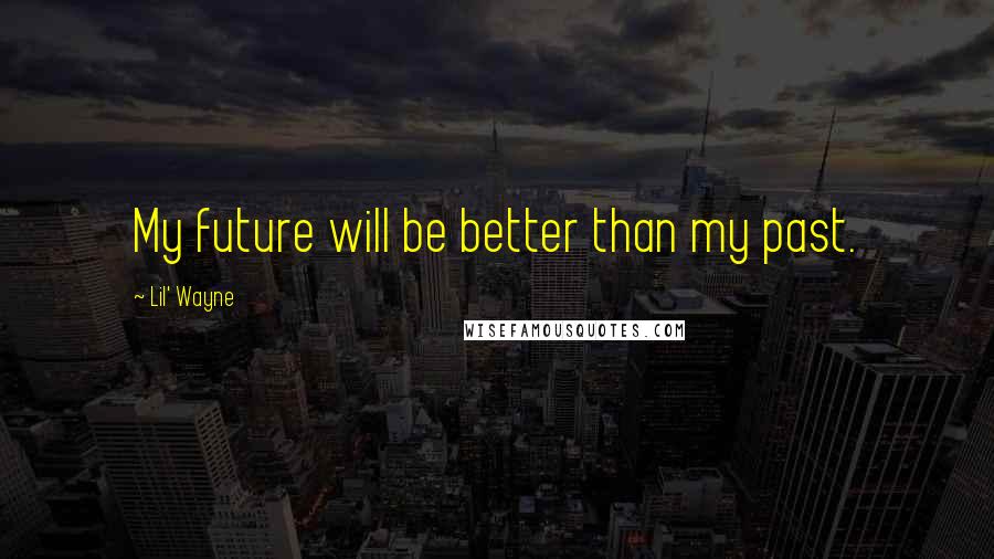 Lil' Wayne Quotes: My future will be better than my past.