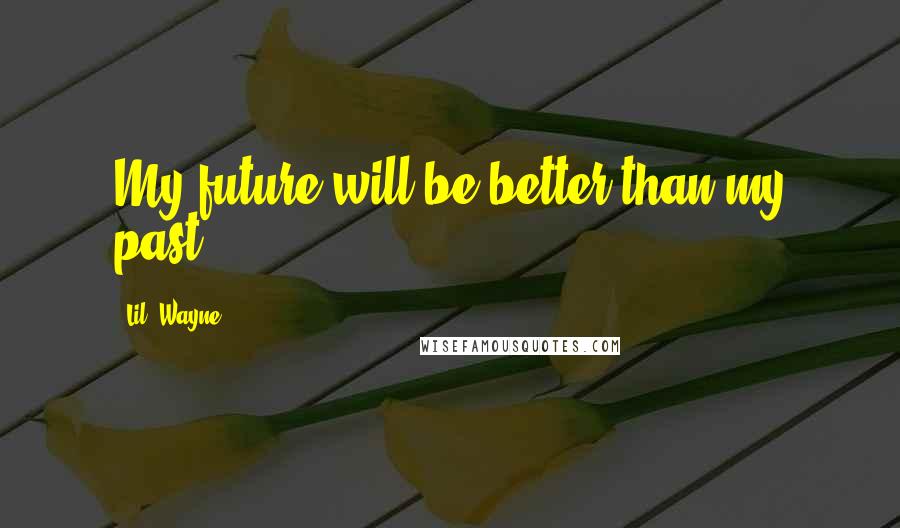 Lil' Wayne Quotes: My future will be better than my past.