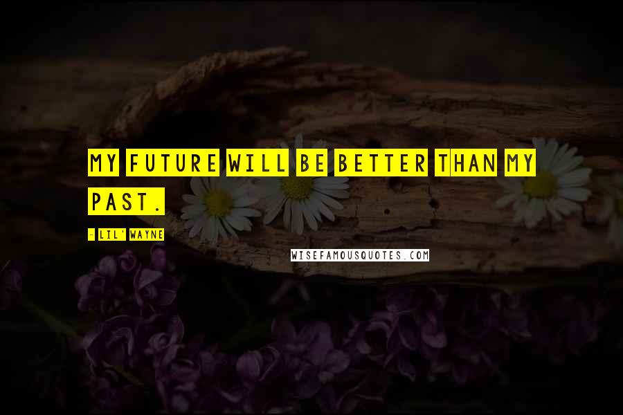 Lil' Wayne Quotes: My future will be better than my past.