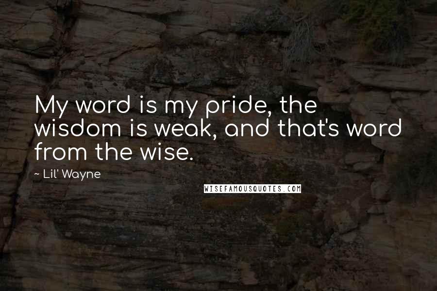 Lil' Wayne Quotes: My word is my pride, the wisdom is weak, and that's word from the wise.