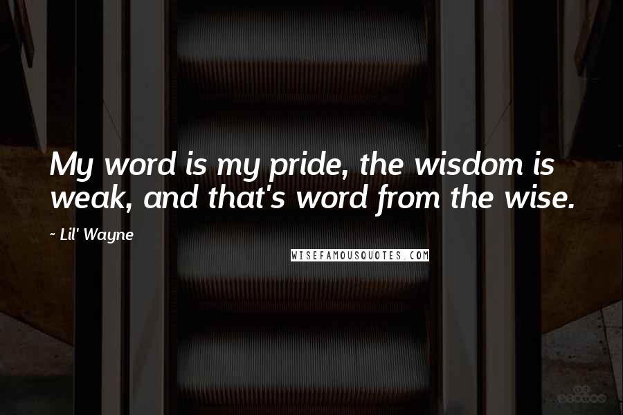 Lil' Wayne Quotes: My word is my pride, the wisdom is weak, and that's word from the wise.