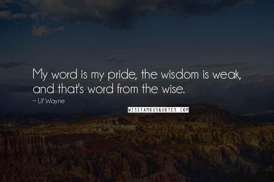 Lil' Wayne Quotes: My word is my pride, the wisdom is weak, and that's word from the wise.