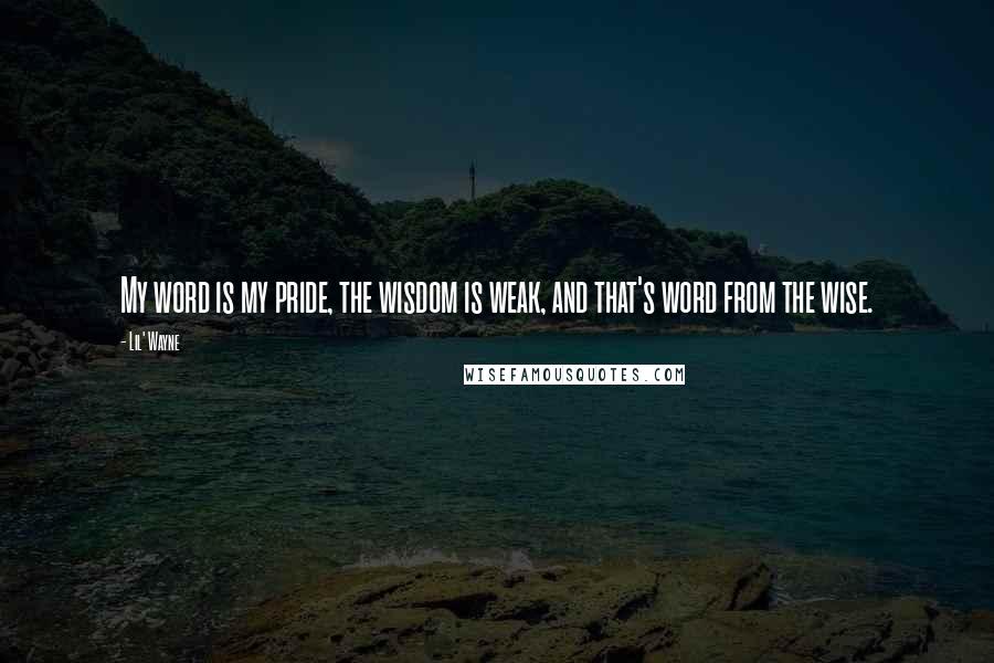 Lil' Wayne Quotes: My word is my pride, the wisdom is weak, and that's word from the wise.