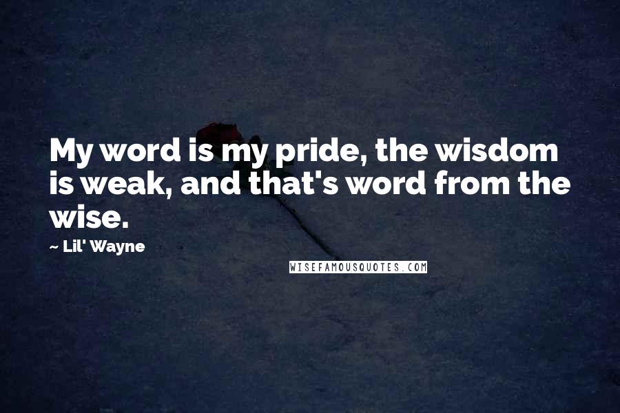Lil' Wayne Quotes: My word is my pride, the wisdom is weak, and that's word from the wise.