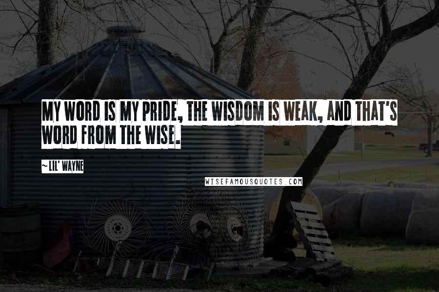 Lil' Wayne Quotes: My word is my pride, the wisdom is weak, and that's word from the wise.