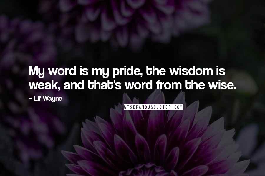 Lil' Wayne Quotes: My word is my pride, the wisdom is weak, and that's word from the wise.