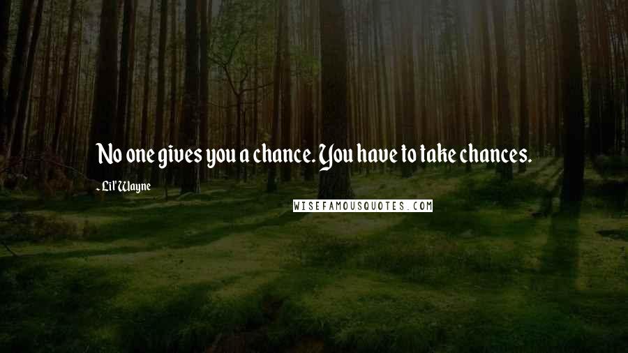 Lil' Wayne Quotes: No one gives you a chance. You have to take chances.