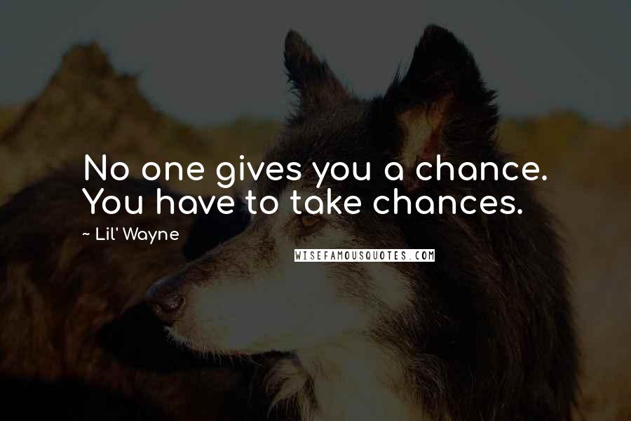 Lil' Wayne Quotes: No one gives you a chance. You have to take chances.