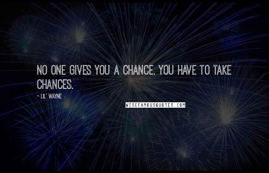 Lil' Wayne Quotes: No one gives you a chance. You have to take chances.
