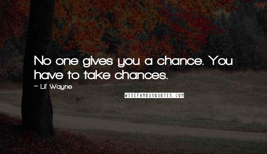 Lil' Wayne Quotes: No one gives you a chance. You have to take chances.