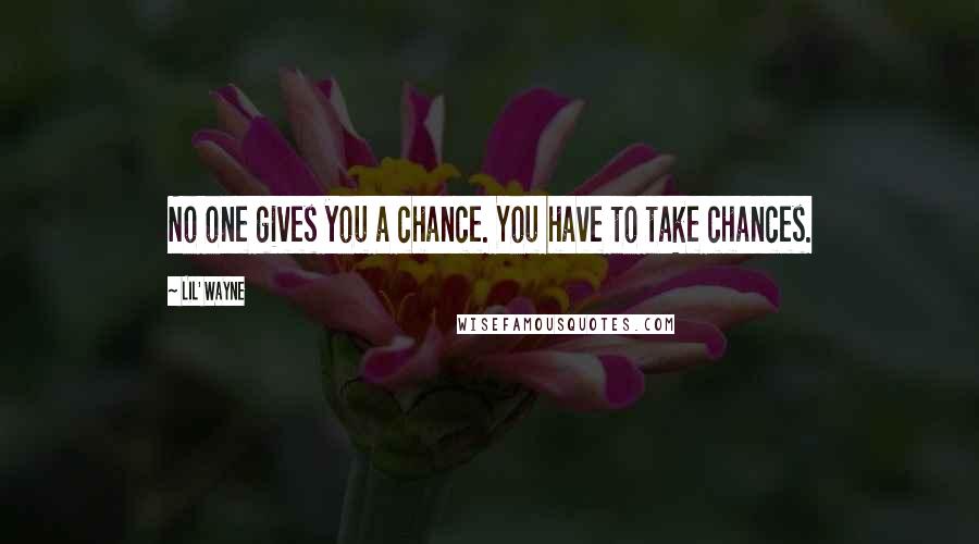 Lil' Wayne Quotes: No one gives you a chance. You have to take chances.