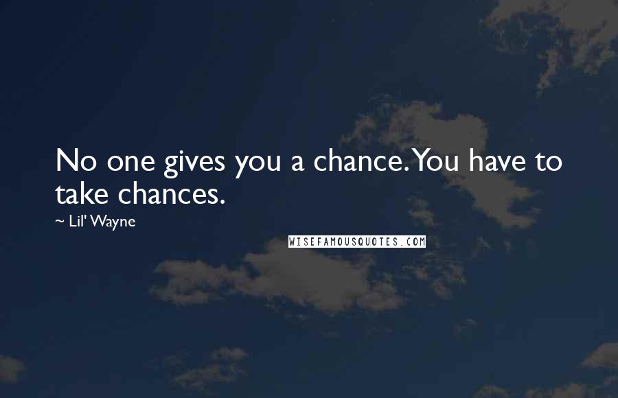 Lil' Wayne Quotes: No one gives you a chance. You have to take chances.