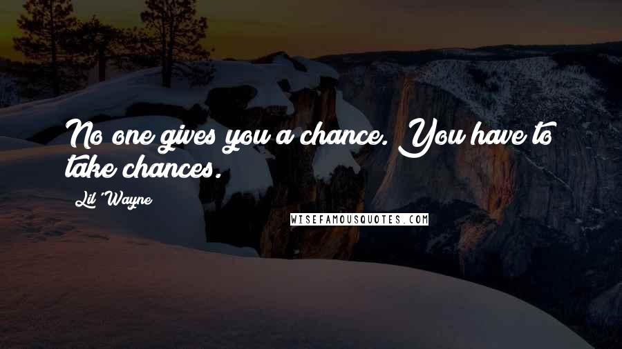 Lil' Wayne Quotes: No one gives you a chance. You have to take chances.