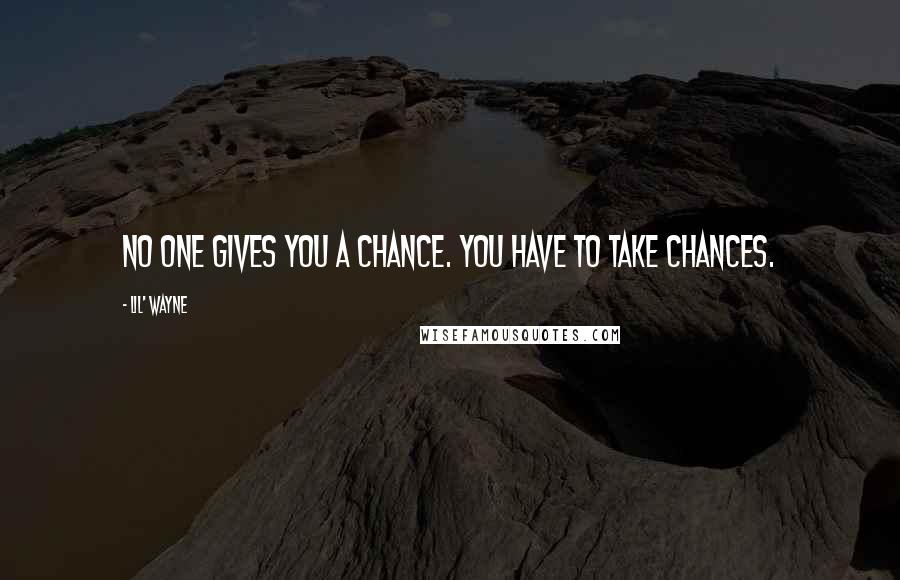 Lil' Wayne Quotes: No one gives you a chance. You have to take chances.