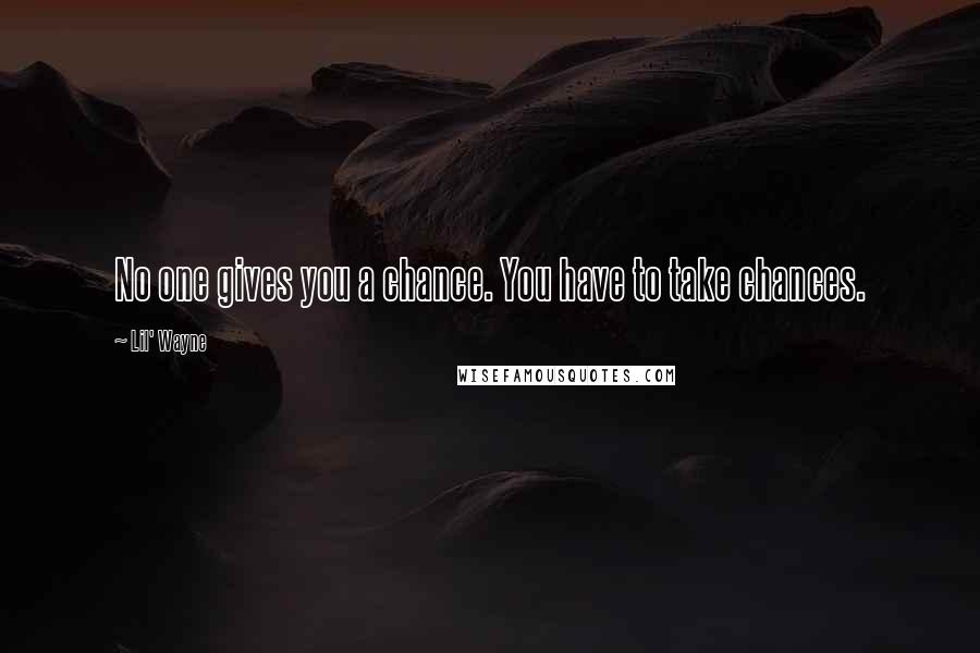 Lil' Wayne Quotes: No one gives you a chance. You have to take chances.