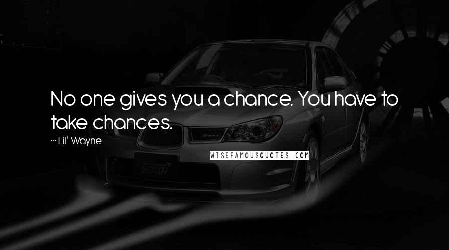 Lil' Wayne Quotes: No one gives you a chance. You have to take chances.