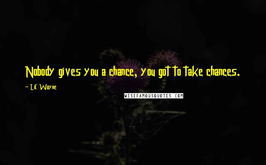 Lil' Wayne Quotes: Nobody gives you a chance, you got to take chances.