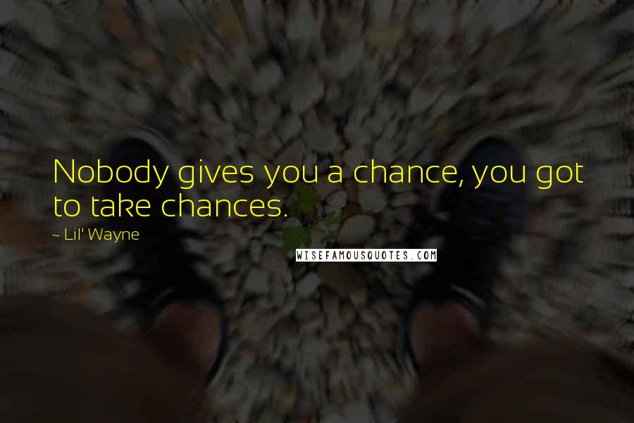 Lil' Wayne Quotes: Nobody gives you a chance, you got to take chances.