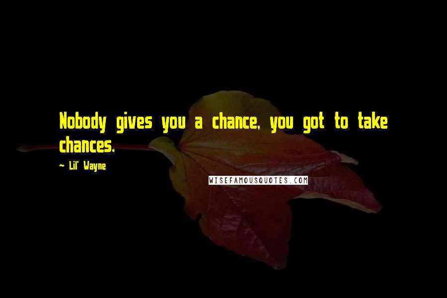 Lil' Wayne Quotes: Nobody gives you a chance, you got to take chances.