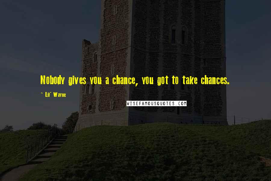 Lil' Wayne Quotes: Nobody gives you a chance, you got to take chances.