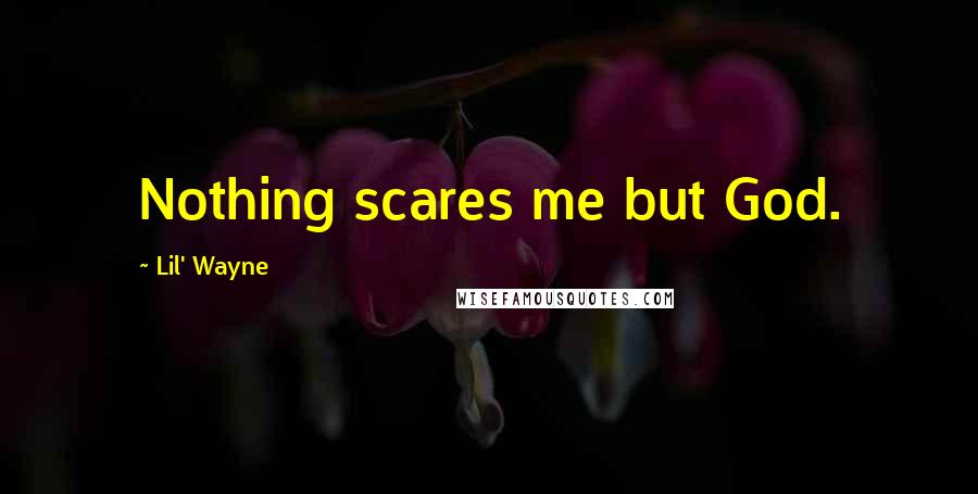 Lil' Wayne Quotes: Nothing scares me but God.
