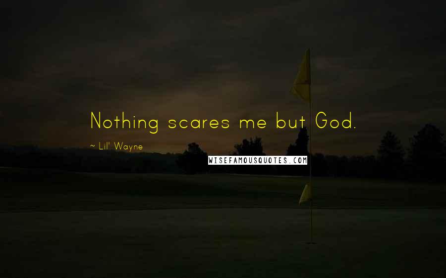 Lil' Wayne Quotes: Nothing scares me but God.