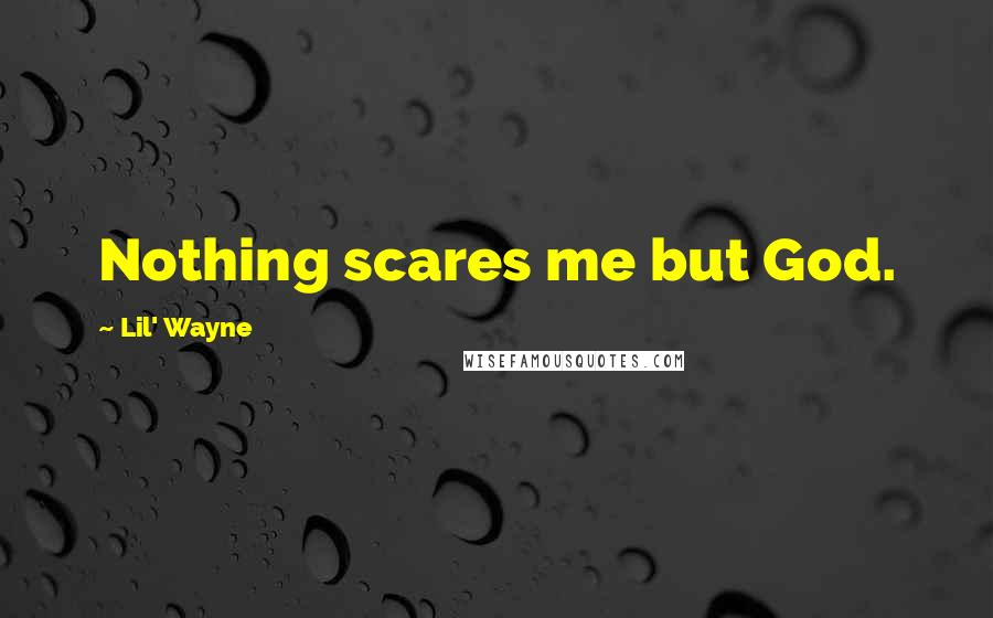 Lil' Wayne Quotes: Nothing scares me but God.